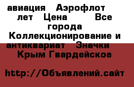 1.3) авиация : Аэрофлот - 50 лет › Цена ­ 49 - Все города Коллекционирование и антиквариат » Значки   . Крым,Гвардейское